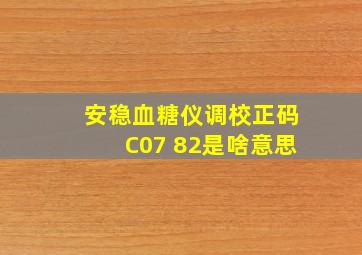 安稳血糖仪调校正码C07 82是啥意思